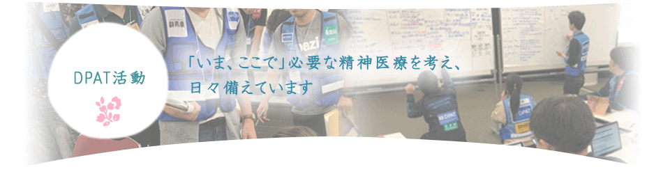 DPAT活動　「いま、ここで」必要な精神医療を考え、日々備えています