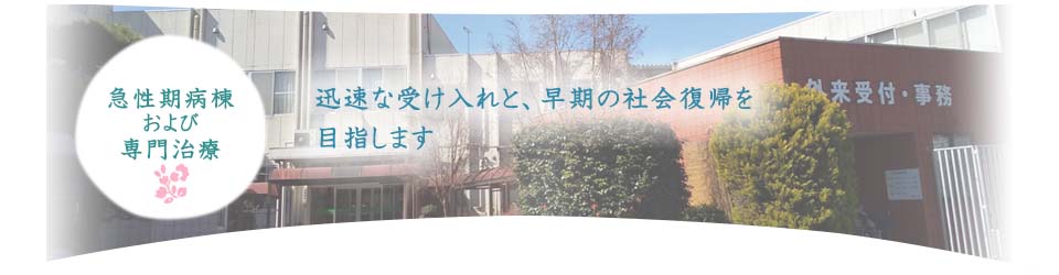 急性期病棟および専門治療　迅速な受け入れと、早期の社会復帰を目指します